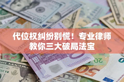 济南代位权纠纷别慌！专业律师教你三大破局法宝