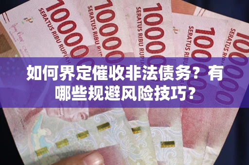 济南如何界定催收非法债务？有哪些规避风险技巧？