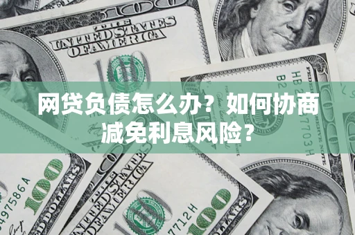 济南网贷负债怎么办？如何协商减免利息风险？