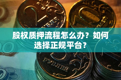 济南股权质押流程怎么办？如何选择正规平台？