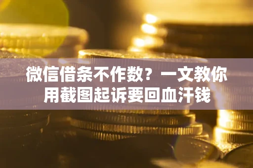 济南微信借条不作数？一文教你用截图起诉要回血汗钱