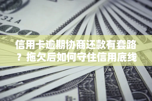 济南信用卡逾期协商还款有套路？拖欠后如何守住信用底线？