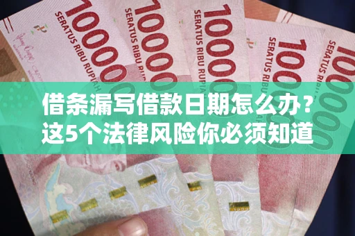 济南借条漏写借款日期怎么办？这5个法律风险你必须知道