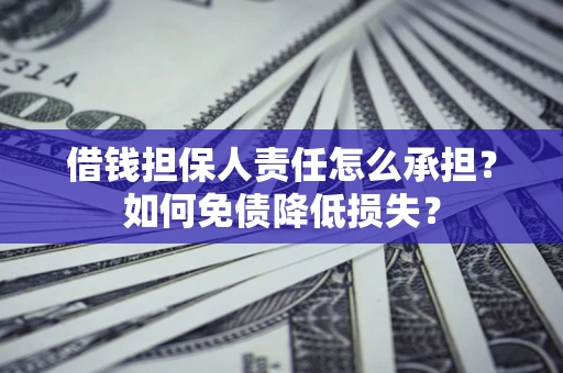 济南借钱担保人责任怎么承担？如何免债降低损失？