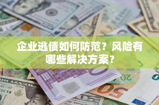 济南企业逃债如何防范？风险有哪些解决方案？