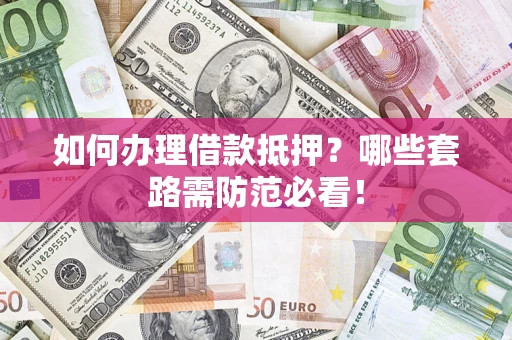济南如何办理借款抵押？哪些套路需防范必看！