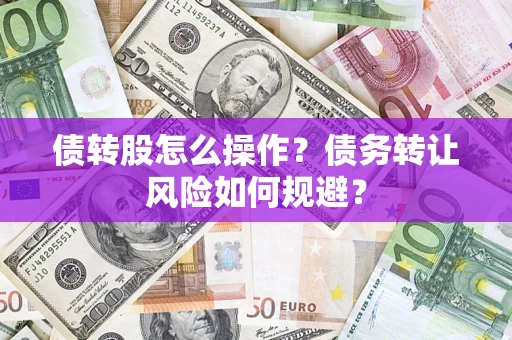 济南债转股怎么操作？债务转让风险如何规避？