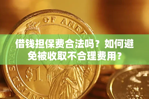 济南借钱担保费合法吗？如何避免被收取不合理费用？