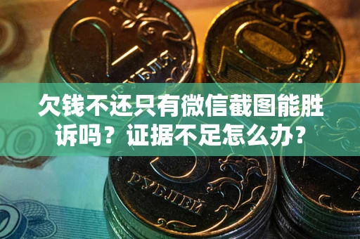 济南欠钱不还只有微信截图能胜诉吗？证据不足怎么办？