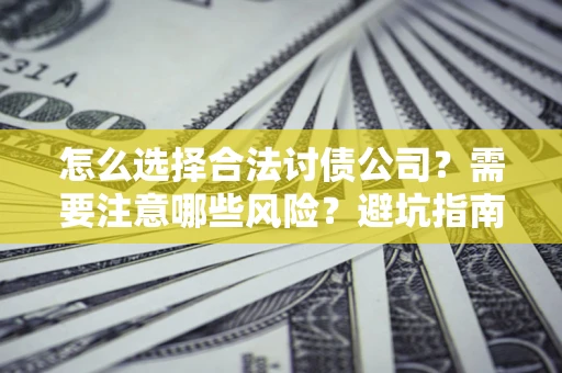 济南怎么选择合法讨债公司？需要注意哪些风险？避坑指南来了！