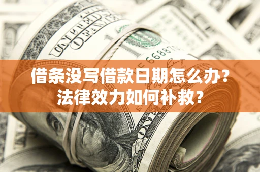 济南借条没写借款日期怎么办?法律效力如何补救? 济南借条没写借款日期怎么办?法律效力如何补救?