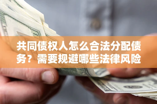 济南共同债权人怎么合法分配债务？需要规避哪些法律风险？