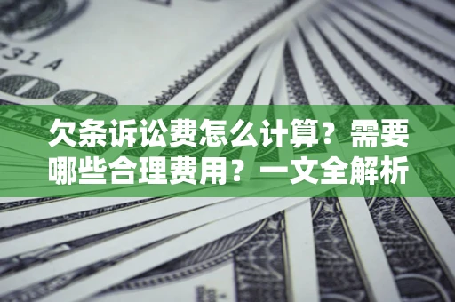 济南欠条诉讼费怎么计算？需要哪些合理费用？一文全解析
