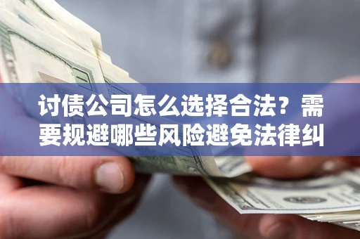 济南讨债公司怎么选择合法?需要规避哪些风险避免法律纠纷? 济南讨债公司怎么选择合法?需要规避哪些风险避免法律纠纷?