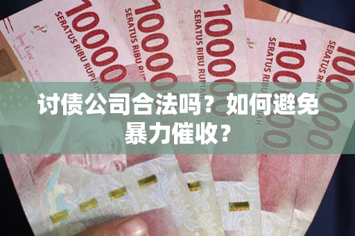 济南讨债公司合法吗？如何避免暴力催收？