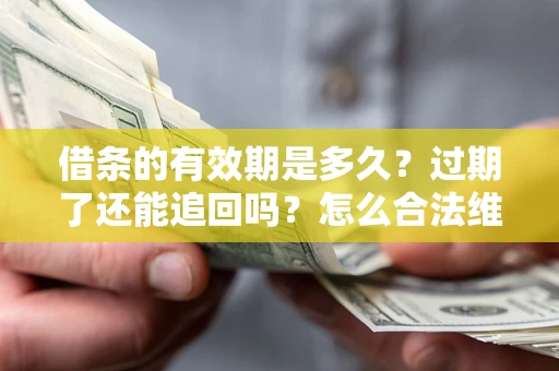 济南借条的有效期是多久？过期了还能追回吗？怎么合法维权？