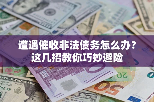 济南遭遇催收非法债务怎么办？这几招教你巧妙避险