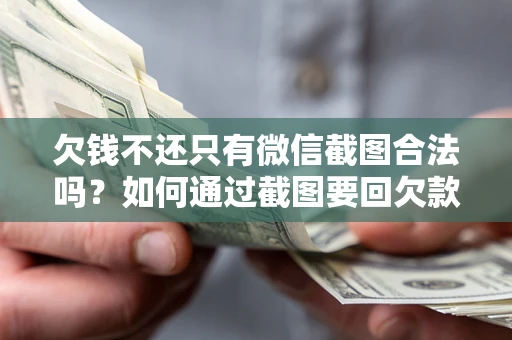 济南欠钱不还只有微信截图合法吗？如何通过截图要回欠款？