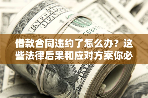 济南借款合同违约了怎么办？这些法律后果和应对方案你必须知道