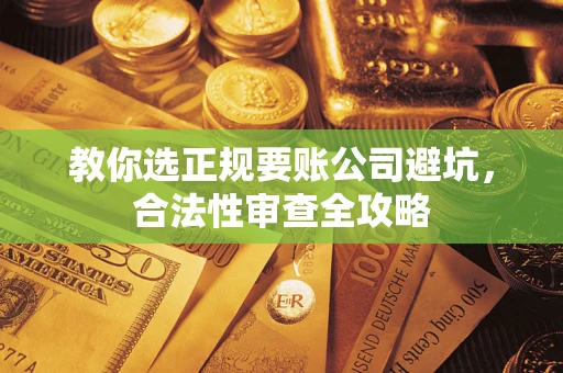 济南教你选正规要账公司避坑，合法性审查全攻略