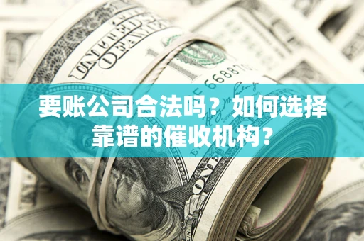 济南要账公司合法吗？如何选择靠谱的催收机构？