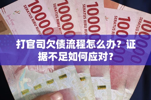 济南打官司欠债流程怎么办？证据不足如何应对？