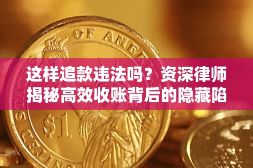 济南这样追款违法吗？资深律师揭秘高效收账背后的隐藏陷阱