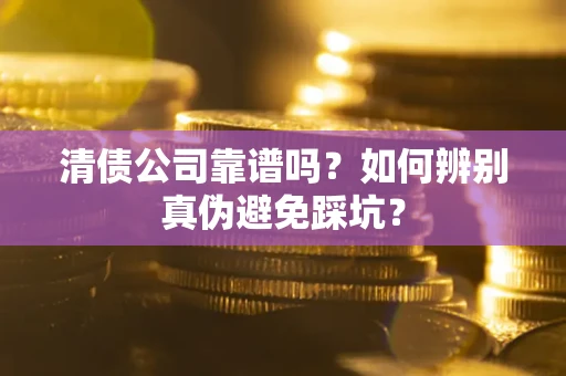 济南清债公司靠谱吗？如何辨别真伪避免踩坑？