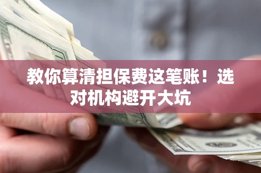 济南教你算清担保费这笔账！选对机构避开大坑