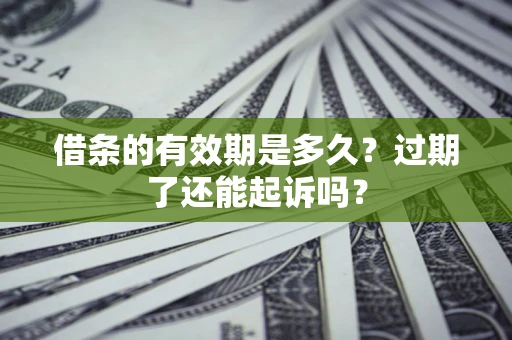 济南借条的有效期是多久？过期了还能起诉吗？