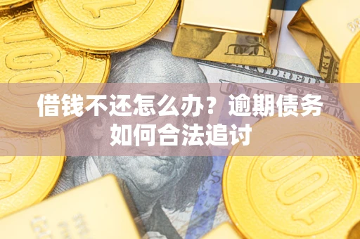 济南借钱不还怎么办？逾期债务如何合法追讨