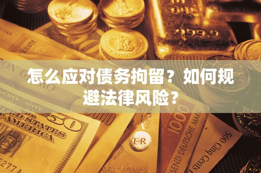 济南怎么应对债务拘留？如何规避法律风险？