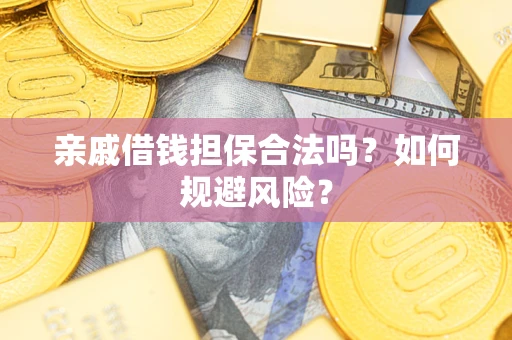 济南亲戚借钱担保合法吗？如何规避风险？