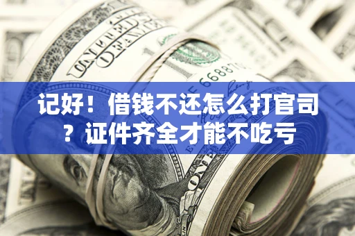 济南记好！借钱不还怎么打官司？证件齐全才能不吃亏