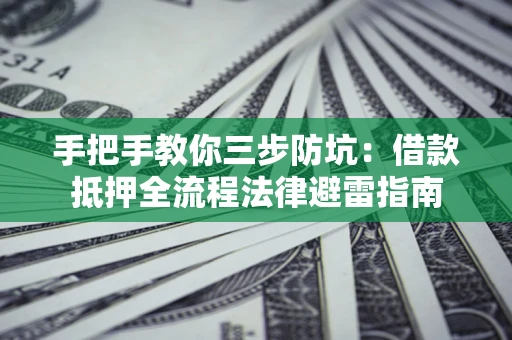 济南手把手教你三步防坑：借款抵押全流程法律避雷指南