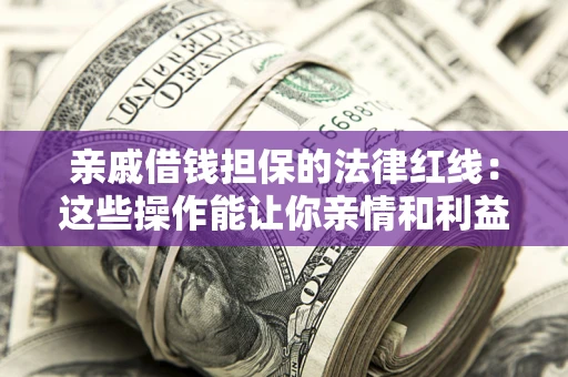 济南亲戚借钱担保的法律红线：这些操作能让你亲情和利益两不误