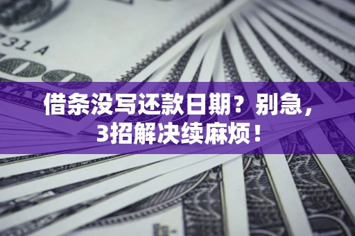 济南借条没写还款日期？别急，3招解决续麻烦！