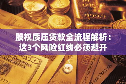 济南股权质压贷款全流程解析：这3个风险红线必须避开