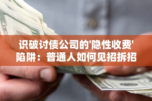 济南识破讨债公司的'隐性收费'陷阱：普通人如何见招拆招？