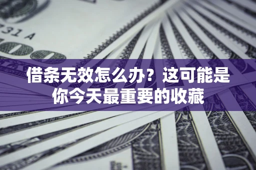 济南借条无效怎么办？这可能是你今天最重要的收藏