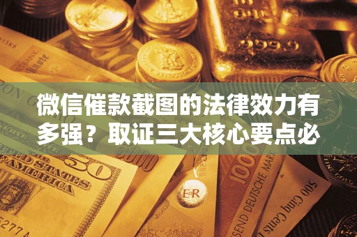 济南微信催款截图的法律效力有多强？取证三大核心要点必须知道！