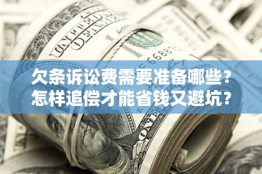 济南欠条诉讼费需要准备哪些？怎样追偿才能省钱又避坑？