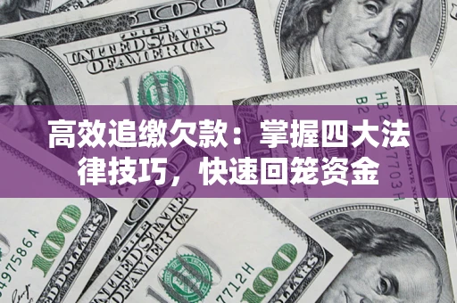 济南高效追缴欠款：掌握四大法律技巧，快速回笼资金