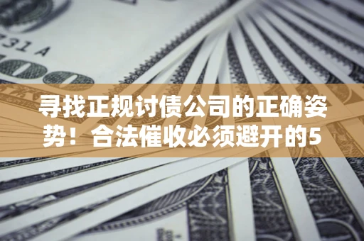 济南寻找正规讨债公司的正确姿势！合法催收必须避开的5大雷区