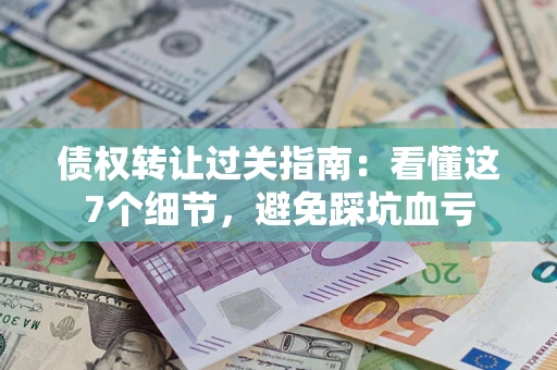 济南债权转让过关指南：看懂这7个细节，避免踩坑血亏