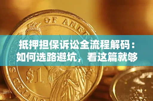 济南抵押担保诉讼全流程解码：如何选路避坑，看这篇就够了