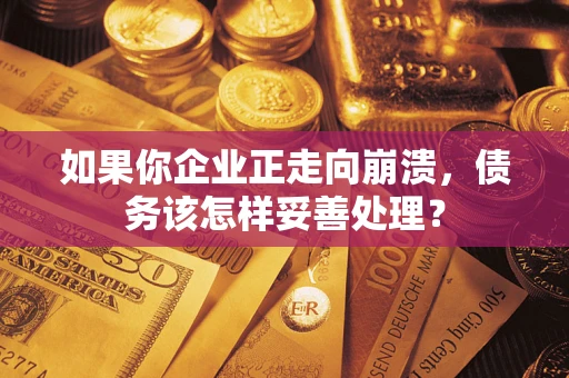 济南如果你企业正走向崩溃，债务该怎样妥善处理？