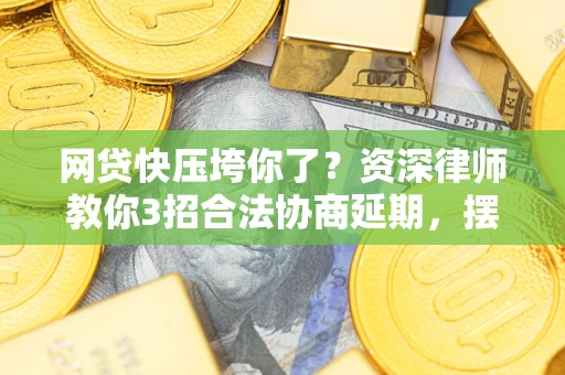 济南网贷快压垮你了？资深律师教你3招合法协商延期，摆脱暴力催收！