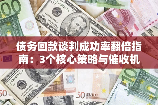 济南债务回款谈判成功率翻倍指南：3个核心策略与催收机构避坑法则