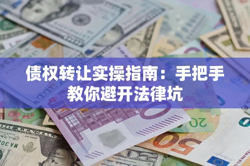 济南债权转让实操指南：手把手教你避开法律坑
